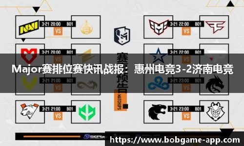 Major赛排位赛快讯战报：惠州电竞3-2济南电竞