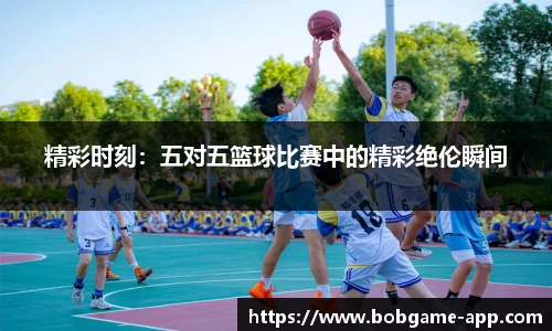 精彩时刻：五对五篮球比赛中的精彩绝伦瞬间