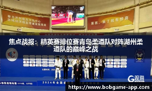 焦点战报：精英赛排位赛青岛柔道队对阵湖州柔道队的巅峰之战