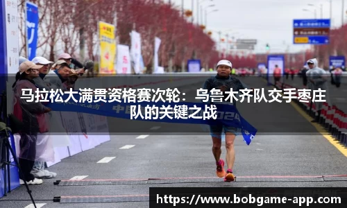 马拉松大满贯资格赛次轮：乌鲁木齐队交手枣庄队的关键之战