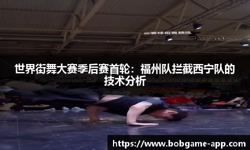 世界街舞大赛季后赛首轮：福州队拦截西宁队的技术分析